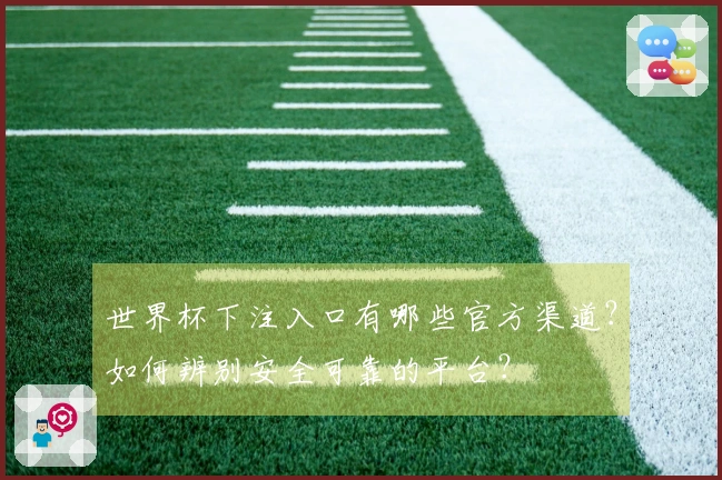 世界杯下注入口有哪些官方渠道？如何辨别安全可靠的平台？