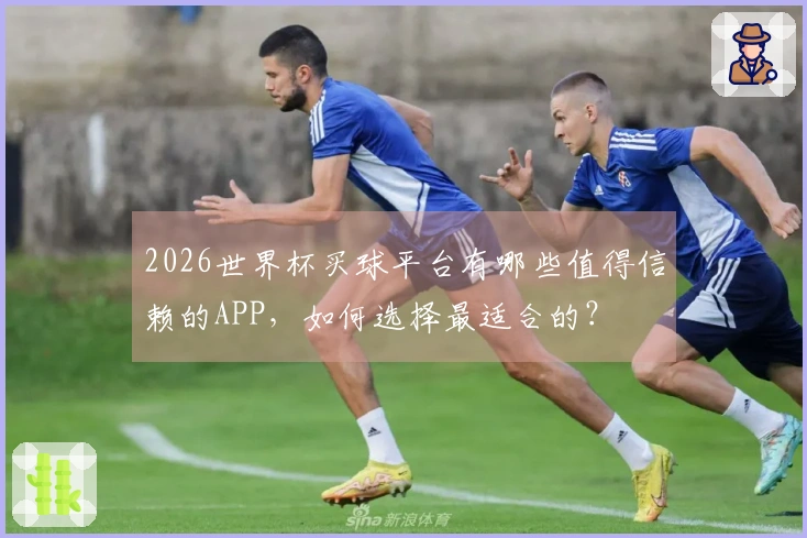 2026世界杯买球平台有哪些值得信赖的APP，如何选择最适合的？