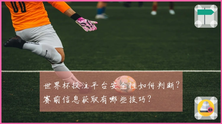 世界杯投注平台安全性如何判断？赛前信息获取有哪些技巧？