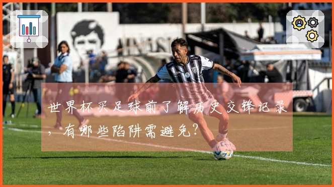 世界杯买足球前了解历史交锋记录，有哪些陷阱需避免？