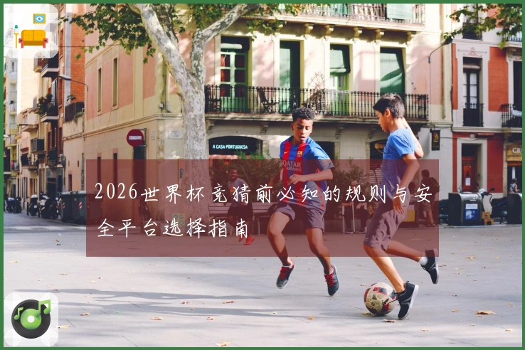 2026世界杯竞猜前必知的规则与安全平台选择指南