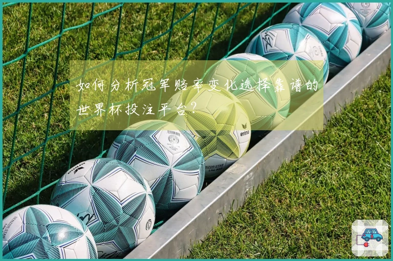 如何分析冠军赔率变化选择靠谱的世界杯投注平台？