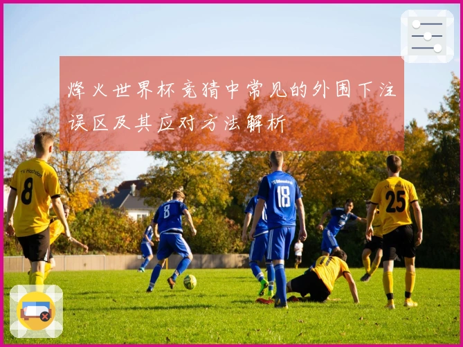 烽火世界杯竞猜中常见的外围下注误区及其应对方法解析