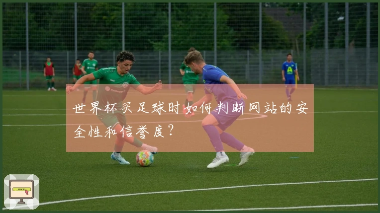 世界杯买足球时如何判断网站的安全性和信誉度？