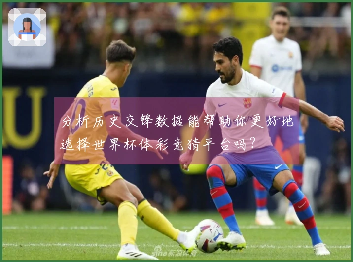 分析历史交锋数据能帮助你更好地选择世界杯体彩竞猜平台吗？