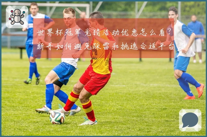 世界杯冠军竞猜活动优惠怎么看？新手如何避免踩雷和挑选合适平台