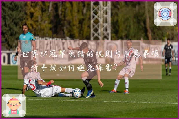 世界杯冠军竞猜的规则与注意事项，新手该如何避免踩雷？