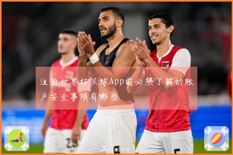 注册世界杯买球App前必须了解的账户安全事项有哪些