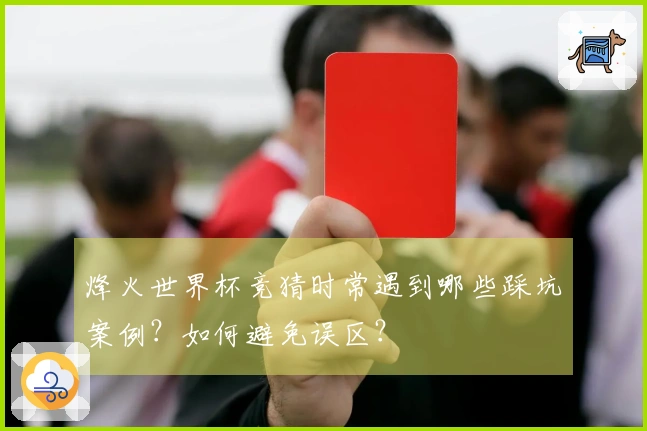 烽火世界杯竞猜时常遇到哪些踩坑案例？如何避免误区？