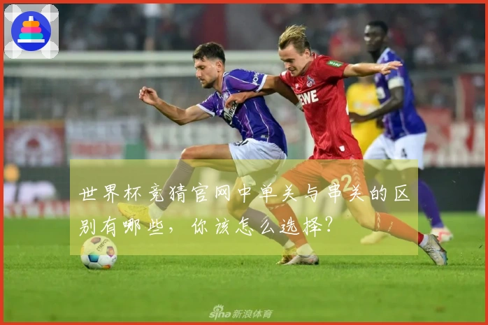 世界杯竞猜官网中单关与串关的区别有哪些，你该怎么选择？