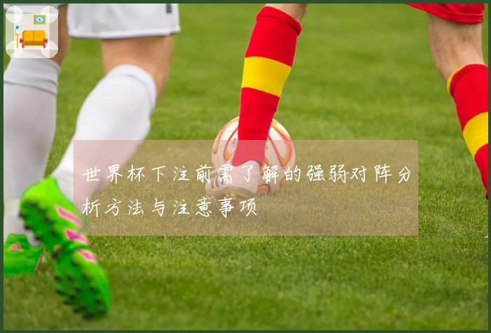 世界杯下注前需了解的强弱对阵分析方法与注意事项