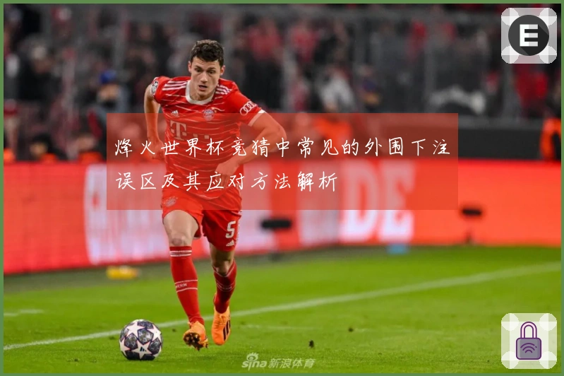 烽火世界杯竞猜中常见的外围下注误区及其应对方法解析