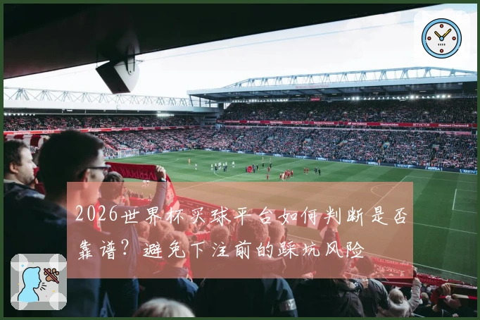 2026世界杯买球平台如何判断是否靠谱？避免下注前的踩坑风险