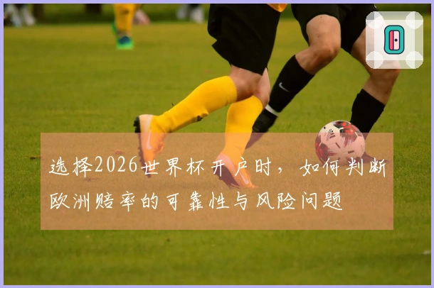 选择2026世界杯开户时，如何判断欧洲赔率的可靠性与风险问题