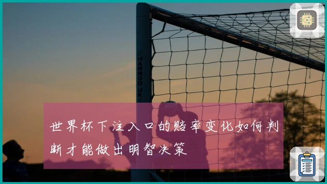 世界杯下注入口的赔率变化如何判断才能做出明智决策