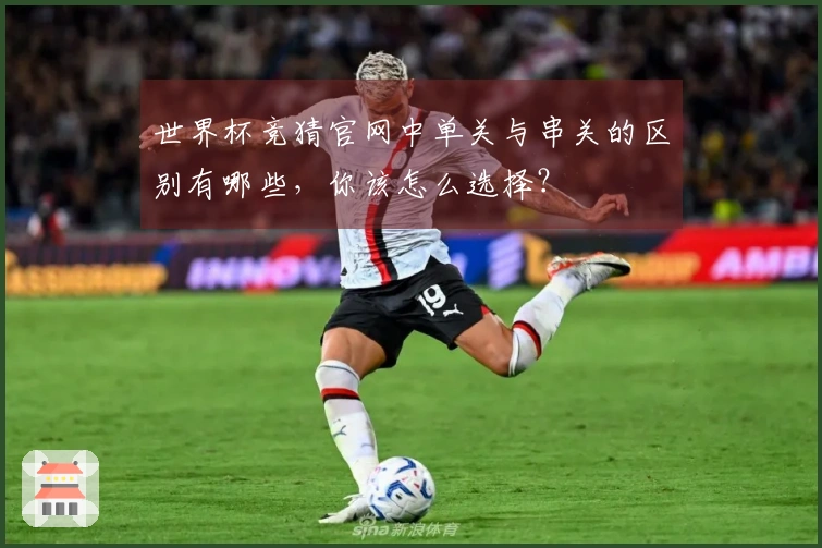 世界杯竞猜官网中单关与串关的区别有哪些，你该怎么选择？