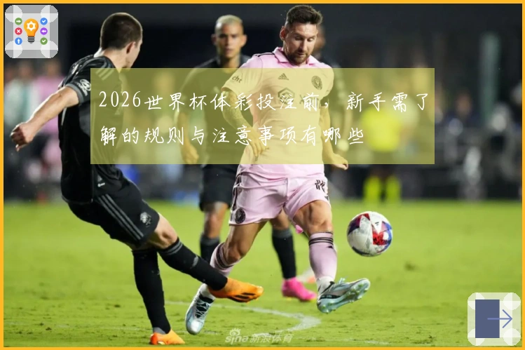 2026世界杯体彩投注前，新手需了解的规则与注意事项有哪些