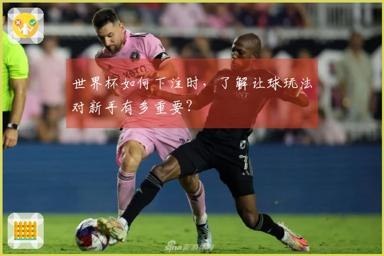 世界杯如何下注时，了解让球玩法对新手有多重要？