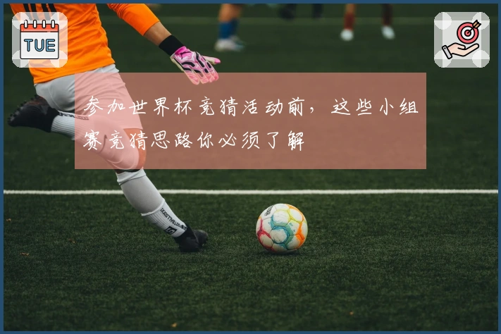 参加世界杯竞猜活动前，这些小组赛竞猜思路你必须了解