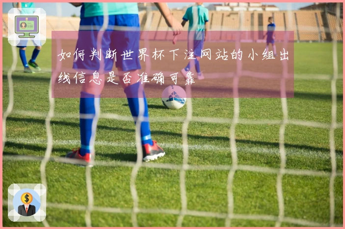 如何判断世界杯下注网站的小组出线信息是否准确可靠