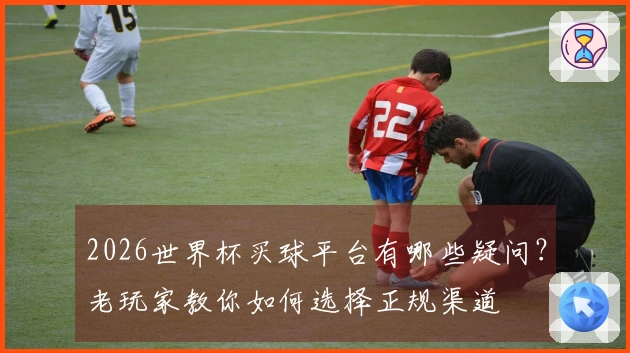 2026世界杯买球平台有哪些疑问？老玩家教你如何选择正规渠道