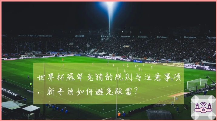 世界杯冠军竞猜的规则与注意事项，新手该如何避免踩雷？