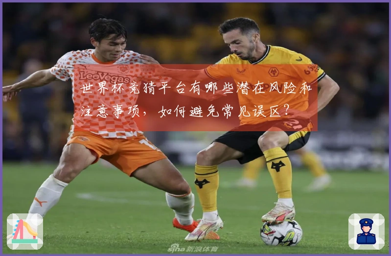 世界杯竞猜平台有哪些潜在风险和注意事项，如何避免常见误区？