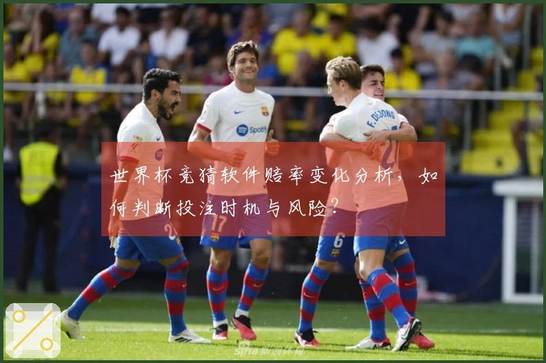 世界杯竞猜软件赔率变化分析，如何判断投注时机与风险？