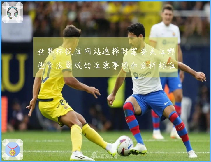 世界杯投注网站选择时需要关注哪些合法合规的注意事项和分析标准