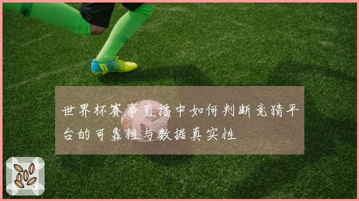 世界杯赛事直播中如何判断竞猜平台的可靠性与数据真实性