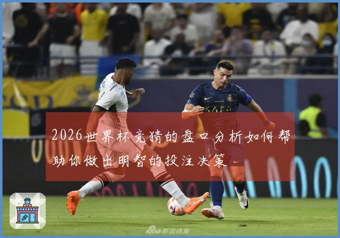 2026世界杯竞猜的盘口分析如何帮助你做出明智的投注决策