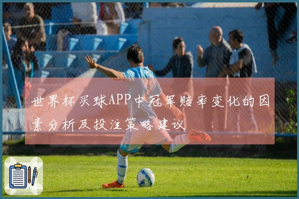世界杯买球APP中冠军赔率变化的因素分析及投注策略建议