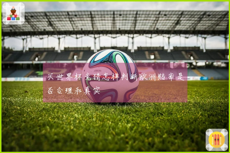 买世界杯竞猜怎样判断欧洲赔率是否合理和真实
