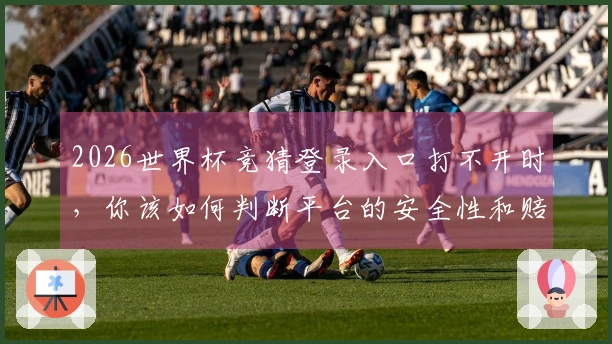 2026世界杯竞猜登录入口打不开时，你该如何判断平台的安全性和赔率合理性？